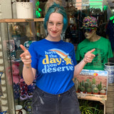 Have The Day You Deserve T-Shirt